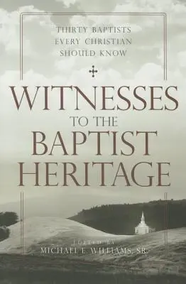 A baptista örökség tanúi: Harminc baptista, akiket minden kereszténynek ismernie kell - Witnesses to the Baptist Heritage: Thirty Baptists Every Christian Should Know