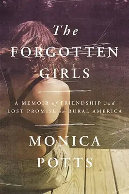 Az elfeledett lányok: Emlékirat a barátságról és az elveszett ígéretekről a vidéki Amerikában - The Forgotten Girls: A Memoir of Friendship and Lost Promise in Rural America