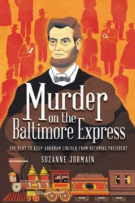 Gyilkosság a baltimore-i expresszen: Az Abraham Lincoln elnökké válását megakadályozó összeesküvés - Murder on the Baltimore Express: The Plot to Keep Abraham Lincoln from Becoming President