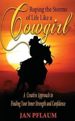 Az élet viharait tehenészlányként meglovagolni: Kreatív megközelítés a belső erő és magabiztosság megtalálásához - Roping the Storms of Life Like a Cowgirl: A Creative Approach to Finding Your Inner Strength and Confidence