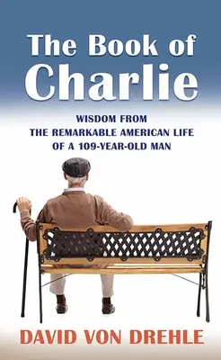 Charlie könyve: bölcsességek egy 109 éves férfi figyelemre méltó amerikai életéből - The Book of Charlie: Wisdom from the Remarkable American Life of a 109-Year-Old Man