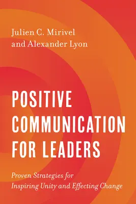 Pozitív kommunikáció vezetőknek: Bevált stratégiák az egység inspirálásához és a változás eléréséhez - Positive Communication for Leaders: Proven Strategies for Inspiring Unity and Effecting Change