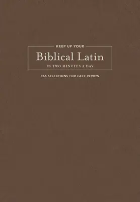 Tartsd fenn a bibliai latin tudásodat napi két percben: 365 válogatott szöveg a könnyed áttekintéshez - Keep Up Your Biblical Latin in Two Minutes a Day: 365 Selections for Easy Review