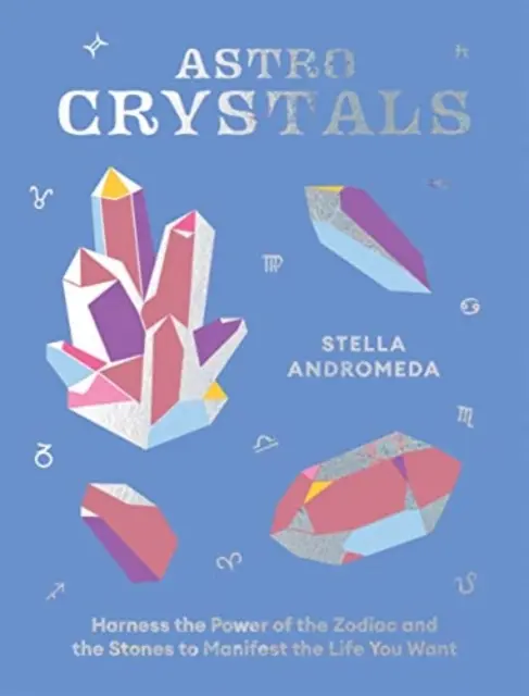 Asztrokristályok: A csillagjegy és a kövek erejének kihasználása a kívánt élet manifesztálására - Astrocrystals: Harness the Power of the Zodiac and the Stones to Manifest the Life You Want