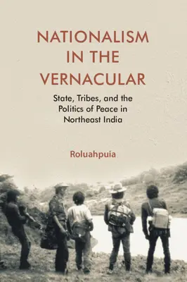 Nacionalizmus a köznyelvben - Állam, törzsek és a béke politikája Északkelet-Indiában (Puia Roluah (Harvard University Massachusetts)) - Nationalism in the Vernacular - State, Tribes, and Politics of Peace in Northeast India (Puia Roluah (Harvard University Massachusetts))