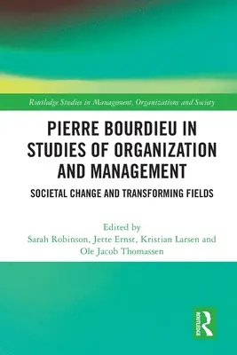 Pierre Bourdieu a Szervezési és menedzsment tanulmányokban: Bourieu Bourieu: Societal Change and Transforming Fields: Societal Change and Transforming Fields - Pierre Bourdieu in Studies of Organization and Management: Societal Change and Transforming Fields