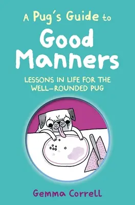 Egy mopsz útmutatója a jó modorhoz: Életleckék a jól nevelt mopsz számára - A Pug's Guide to Good Manners: Lessons in Life for the Well-Rounded Pug