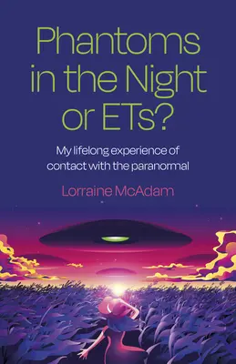 Fantomok az éjszakában vagy Ets?: A paranormális jelenségekkel való kapcsolatom egész életem során szerzett tapasztalatai - Phantoms in the Night or Ets?: My Lifelong Experience of Contact with the Paranormal