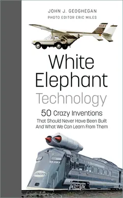 Fehér elefánt technológia: 50 őrült találmány, amit nem kellett volna megépíteni, és mit tanulhatunk belőlük - White Elephant Technology: 50 Crazy Inventions That Should Never Have Been Built, and What We Can Learn from Them