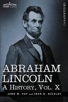 Abraham Lincoln: A History, X. kötet (10 kötetben) - Abraham Lincoln: A History, Vol.X (in 10 Volumes)