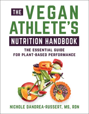 A vegán sportoló táplálkozási kézikönyve: A növényi alapú teljesítmény alapvető útmutatója - The Vegan Athlete's Nutrition Handbook: The Essential Guide for Plant-Based Performance