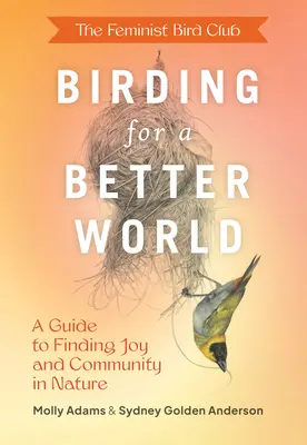 A Feminista Madárklub madarászata egy jobb világért: A Guide to Finding Joy and Community in Nature (Útmutató az öröm és a közösség megtalálásához a természetben) - The Feminist Bird Club's Birding for a Better World: A Guide to Finding Joy and Community in Nature