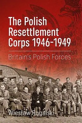 A lengyel áttelepítési hadtest 1946-1949: Nagy-Britannia lengyel erői - The Polish Resettlement Corps 1946-1949: Britain's Polish Forces