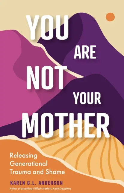 You Are Not Your Mother: A generációs trauma és szégyen feloldása (Szabadon élni a nárcisztikus anyáktól és apáktól) - You Are Not Your Mother: Releasing Generational Trauma and Shame (Living Free from Narcissistic Mothers and Fathers)