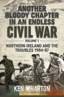 Egy végtelen polgárháború újabb véres fejezete 1. kötet - Észak-Írország és a zavargások 1984-87 - Another Bloody Chapter in an Endless Civil War Volume 1 - Northen Ireland and the Troubles 1984-87