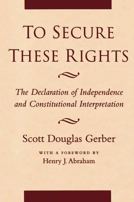 Hogy biztosítsuk ezeket a jogokat: A Függetlenségi Nyilatkozat és az alkotmányértelmezés - To Secure These Rights: The Declaration of Independence and Constitutional Interpretation