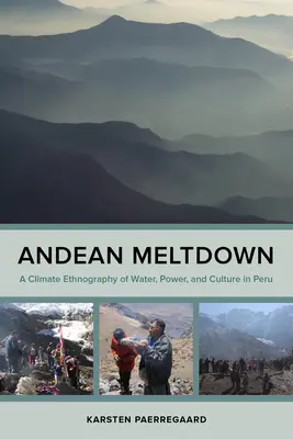 Andok olvadása: A víz, a hatalom és a kultúra éghajlati etnográfiája Peruban - Andean Meltdown: A Climate Ethnography of Water, Power, and Culture in Peru