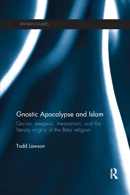 Gnosztikus apokalipszis és az iszlám: Korán, exegézis, messianizmus és a babi vallás irodalmi eredete - Gnostic Apocalypse and Islam: Qur'an, Exegesis, Messianism and the Literary Origins of the Babi Religion