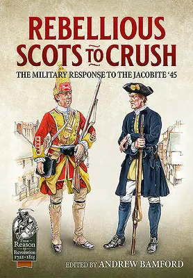 Lázadó skótok, akiket szét kell zúzni: A katonai válasz a jakobita '45-re - Rebellious Scots to Crush: The Military Response to the Jacobite '45