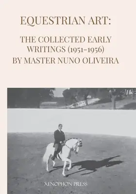 Lovas művészet: Nuno Oliveira mester összegyűjtött korai írásai (1951-1956) - Equestrian Art: The Early Writings (1951-1956) of Master Nuno Oliveira