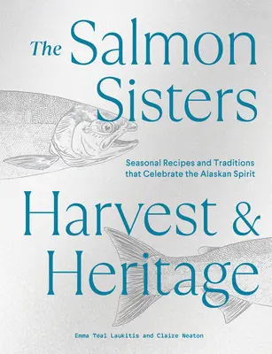 A lazacos nővérek: Harvest & Heritage: Alaszk szellemét ünneplő szezonális receptek és hagyományok - The Salmon Sisters: Harvest & Heritage: Seasonal Recipes and Traditions That Celebrate the Alaskan Spirit