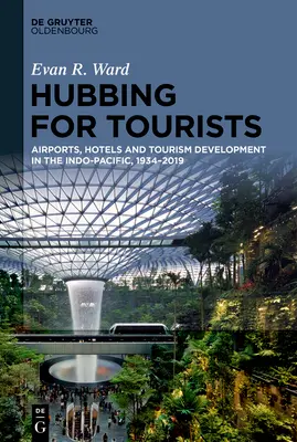 Hubbing for Tourists: Repülőterek, szállodák és turizmusfejlesztés az Indo-csendes-óceáni térségben, 1934-2019 - Hubbing for Tourists: Airports, Hotels and Tourism Development in the Indo-Pacific, 1934-2019