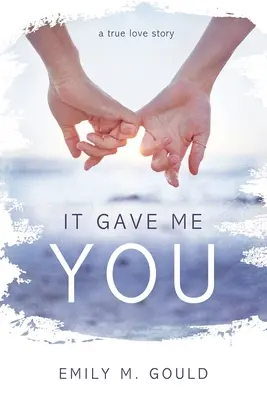 Ez adott nekem téged: A True Love Story - It Gave Me You: A True Love Story