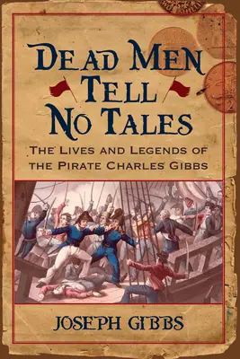 Dead Men Tell No Tales: Charles Gibbs kalóz élete és legendái - Dead Men Tell No Tales: The Life and Legends of the Pirate Charles Gibbs