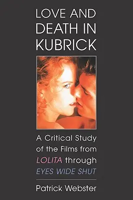 Szerelem és halál Kubrickban: Kritikai tanulmány a filmekről a Lolitától a Szemek tágra zártan című filmeken át - Love and Death in Kubrick: A Critical Study of the Films from Lolita Through Eyes Wide Shut