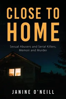 Közel az otthonhoz: Szexuális bántalmazók és sorozatgyilkosok, memoárok és gyilkosságok - Close to Home: Sexual Abusers and Serial Killers, Memoir and Murder