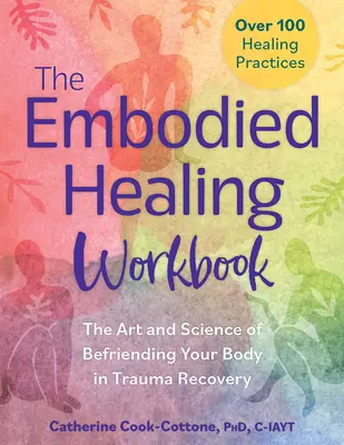 A megtestesült gyógyítás munkafüzete: The Art and Science of Befriending Your Body in Trauma Recovery: Több mint 100 gyógyító gyakorlat - The Embodied Healing Workbook: The Art and Science of Befriending Your Body in Trauma Recovery: Over 100 Healing Practices