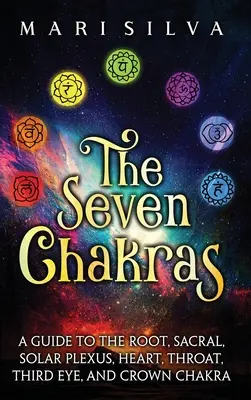 A hét csakra: Útmutató a gyökér-, a szakrális-, a napfonat-, a szív-, a torok-, a harmadik szem- és a koronacsakráról - The Seven Chakras: A Guide to the Root, Sacral, Solar Plexus, Heart, Throat, Third Eye, and Crown Chakra