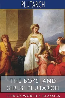 A fiúk és lányok Plutarkhoszának (Esprios Classics): Szerkesztette fiúk és lányok számára, bevezetővel John S. White - The Boys' and Girls' Plutarch (Esprios Classics): Edited for Boys and Girls With Introductions By John S. White