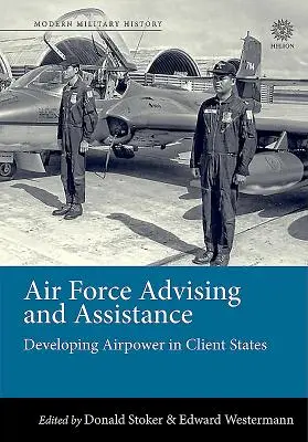 A légierő tanácsadás és segítségnyújtás: A légierő fejlesztése az ügyfélállamokban - Air Force Advising and Assistance: Developing Airpower in Client States