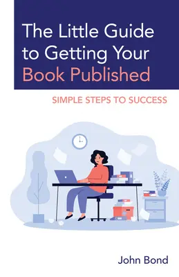 The Little Guide to Getting Your Book Published: Egyszerű lépések a sikerhez - The Little Guide to Getting Your Book Published: Simple Steps to Success