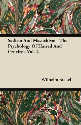 Szadizmus és mazochizmus - A gyűlölet és a kegyetlenség pszichológiája - I. kötet. - Sadism and Masochism - The Psychology of Hatred and Cruelty - Vol. I.