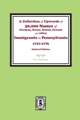 A Pennsylvaniába 1727 és 1776 között bevándorolt német, svájci, holland, francia és egyéb bevándorlók több mint 30 000 nevének gyűjteménye. - A Collection of Upwards of 30,000 names of German, Swiss, Dutch, French and other Immigrants in Pennsylvania from 1727 to 1776.