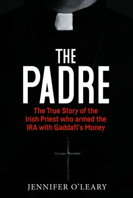 A páter: Az ír pap igaz története, aki Kadhafi pénzéből felfegyverezte az IRA-t - The Padre: The True Story of the Irish Priest Who Armed the IRA with Gaddafi's Money