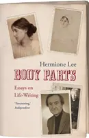 Testrészek: Esszék az életírásról. Hermione Lee - Body Parts: Essays on Life-Writing. Hermione Lee