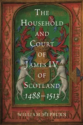 A skót IV. Jakab háztartása és udvara, 1488-1513 - The Household and Court of James IV of Scotland, 1488-1513