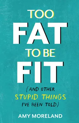 Túl kövér ahhoz, hogy fitt legyen: (És más hülyeségek, amiket mondtak nekem) - Too Fat to Be Fit: (And Other Stupid Things I've Been Told)