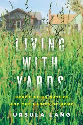 Élet az udvarokkal: A természet és az otthon szokásainak tárgyalása - Living with Yards: Negotiating Nature and the Habits of Home