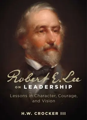 Robert E. Lee a vezetésről: Leckék jellemről, bátorságról és jövőképről - Robert E. Lee on Leadership: Lessons in Character, Courage, and Vision