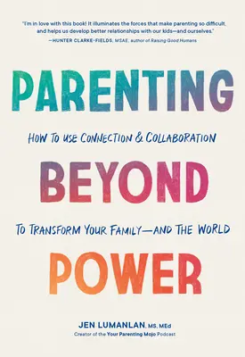 Szülői szerepvállalás a hatalmon túl: Hogyan használd a kapcsolatot és az együttműködést a családod - és a világ - átalakítására? - Parenting Beyond Power: How to Use Connection and Collaboration to Transform Your Family--And the World