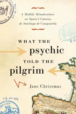 Amit a médium mondott a zarándoknak: A Midlife Misadventure on Spain's Camino de Santiago de Compostela - What the Psychic Told the Pilgrim: A Midlife Misadventure on Spain's Camino de Santiago de Compostela