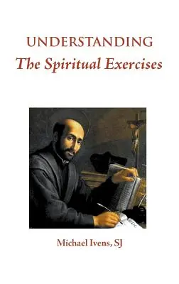 A lelkigyakorlatok megértése: Szöveg és kommentár: Kézikönyv lelkigyakorlat-vezetők számára - Understanding the Spiritual Exercises: Text and Commentary: A Handbook for Retreat Directors