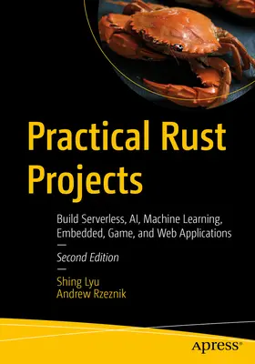 Gyakorlati rozsdaprojektek: Kiszolgáló nélküli, Ai, gépi tanulás, beágyazott, játék és webes alkalmazások építése - Practical Rust Projects: Build Serverless, Ai, Machine Learning, Embedded, Game, and Web Applications