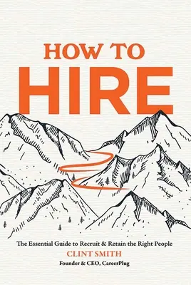 Hogyan béreljük: A megfelelő emberek toborzásának és megtartásának alapvető útmutatója - How to Hire: The Essential Guide to Recruit & Retain the Right People