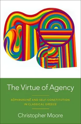 Az ügynöki erény: Szfroszun és az önkonstitúció a klasszikus Görögországban - The Virtue of Agency: Sphrosun and Self-Constitution in Classical Greece