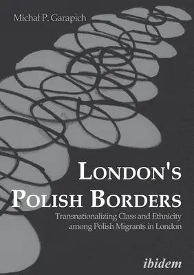 London lengyel határai: Transnationalizing Class and Ethnicity Among Polish Migrants in London (Osztály és etnicitás transznacionalizálása a londoni lengyel migránsok körében) - London's Polish Borders: Transnationalizing Class and Ethnicity Among Polish Migrants in London